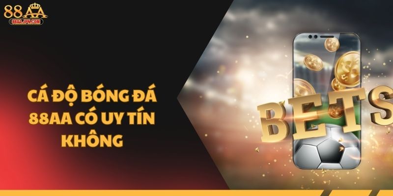 Cá độ bóng đá 88AA có uy tín không